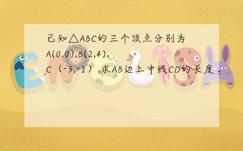 已知△ABC的三个顶点分别为A(0,0),B(2,4),C（-3,-2）,求AB边上中线CD的长度