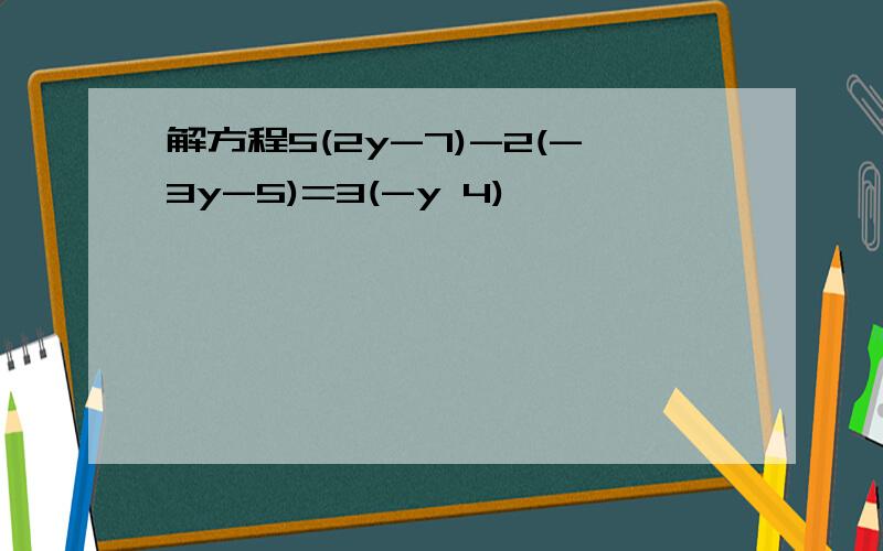 解方程5(2y-7)-2(-3y-5)=3(-y 4)