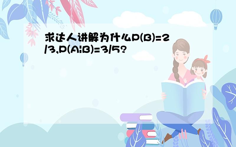 求达人讲解为什么P(B)=2/3,P(A|B)=3/5?