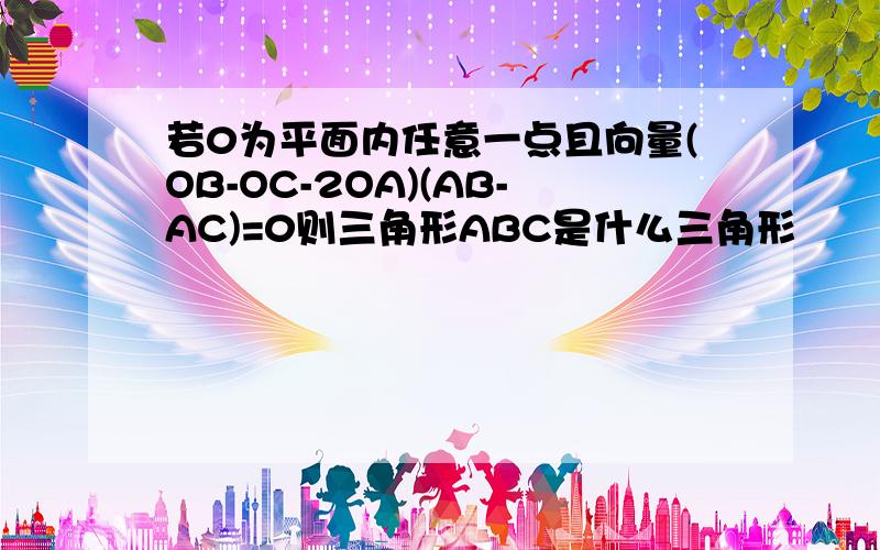 若0为平面内任意一点且向量(OB-OC-2OA)(AB-AC)=0则三角形ABC是什么三角形