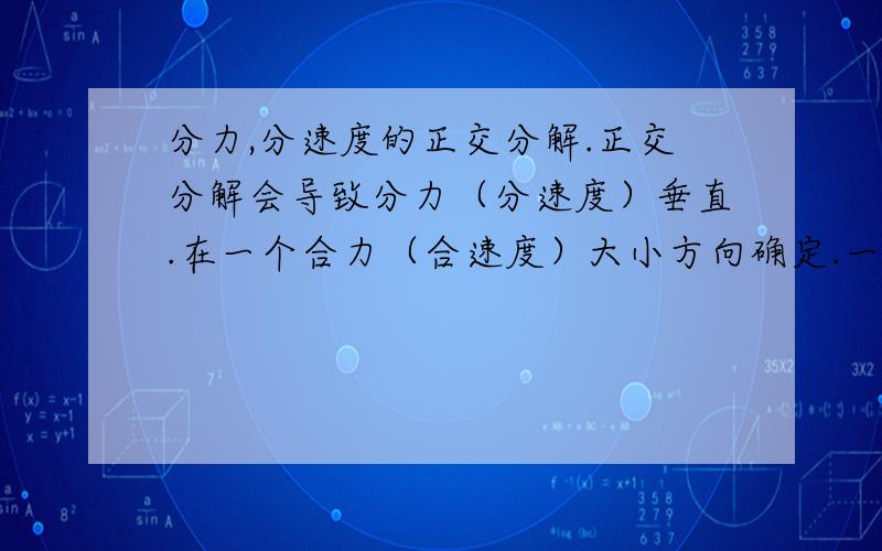 分力,分速度的正交分解.正交分解会导致分力（分速度）垂直.在一个合力（合速度）大小方向确定.一个分力（分速度）的方向确定时,为什么是两个分解会垂直,这绝对不是好算不好算的问题,