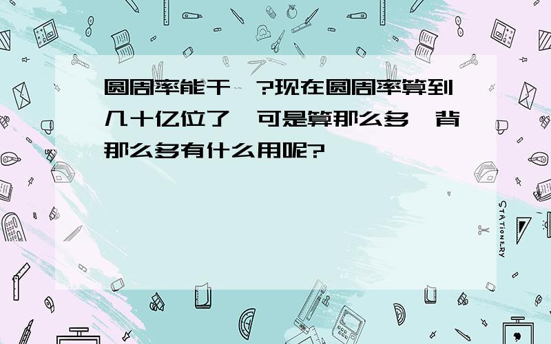 圆周率能干嘛?现在圆周率算到几十亿位了,可是算那么多、背那么多有什么用呢?