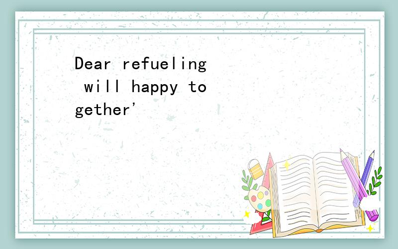 Dear refueling will happy together'