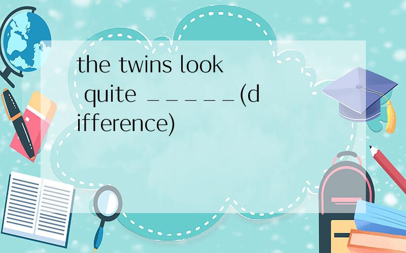 the twins look quite _____(difference)