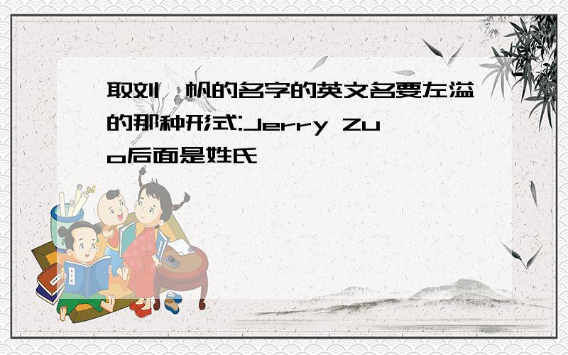 取刘一帆的名字的英文名要左溢的那种形式:Jerry Zuo后面是姓氏