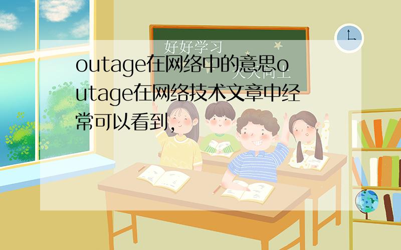 outage在网络中的意思outage在网络技术文章中经常可以看到,