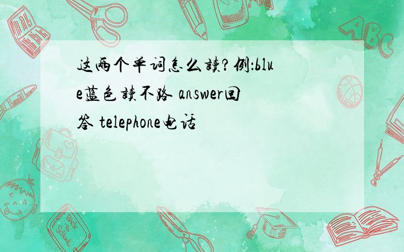 这两个单词怎么读?例：blue蓝色读不路 answer回答 telephone电话