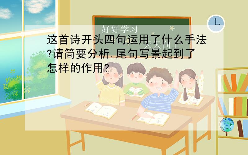 这首诗开头四句运用了什么手法?请简要分析.尾句写景起到了怎样的作用?