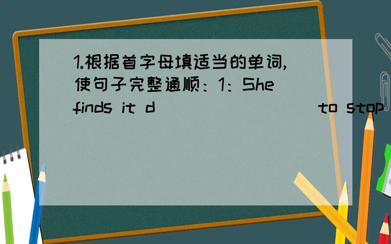 1.根据首字母填适当的单词,使句子完整通顺：1：She finds it d_________to stop amoking.2:They won the football match agzin because they had a good football c_________.3:He hopes to be an a__________ when he growa up.4:-What is your f_