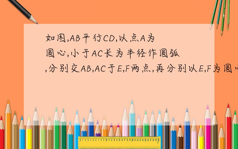 如图,AB平行CD,以点A为圆心,小于AC长为半径作圆弧,分别交AB,AC于E,F两点,再分别以E,F为圆心,大于二分之一EF长为半径作圆弧,两条圆弧交于点P,作射线AP,交CD于点M. 若CN垂直AM,垂足为N,试说明三角