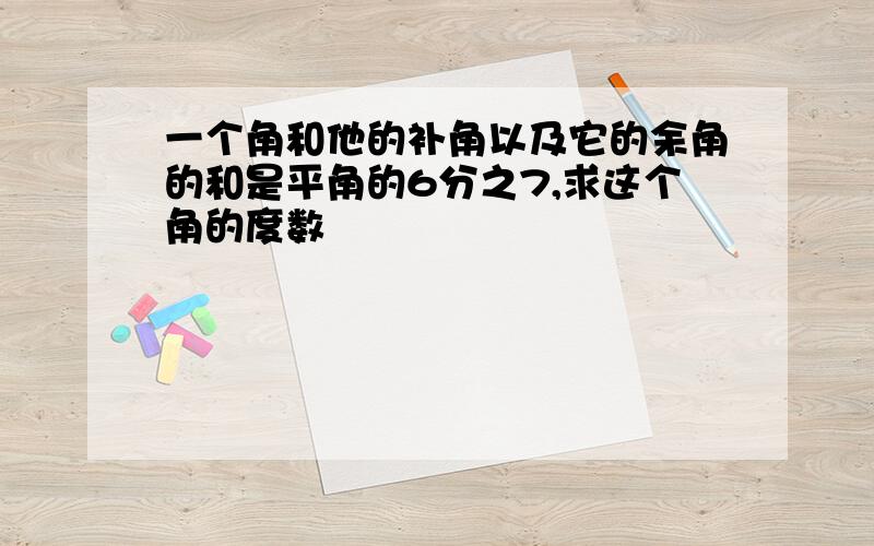 一个角和他的补角以及它的余角的和是平角的6分之7,求这个角的度数