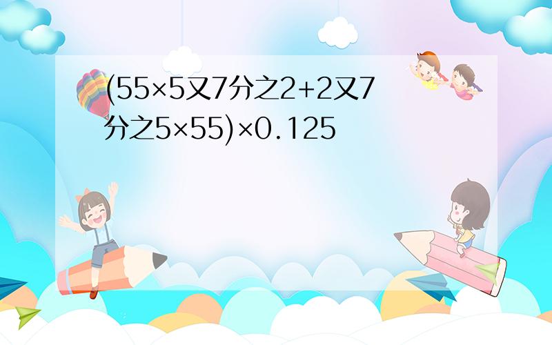 (55×5又7分之2+2又7分之5×55)×0.125