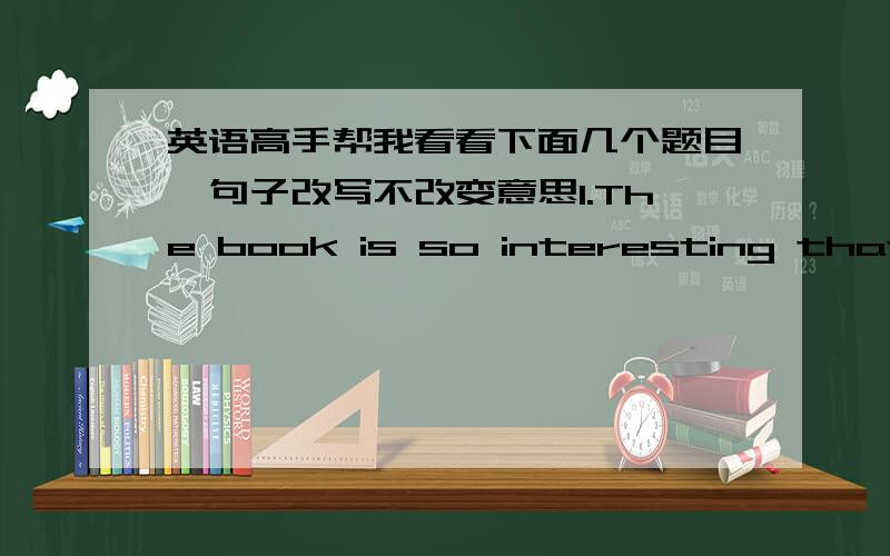 英语高手帮我看看下面几个题目,句子改写不改变意思1.The book is so interesting that we like to read itthe book is_______ _______ for us to read2.Young people don't like to act as othersYoung people like to act ____ ____ others3.sh