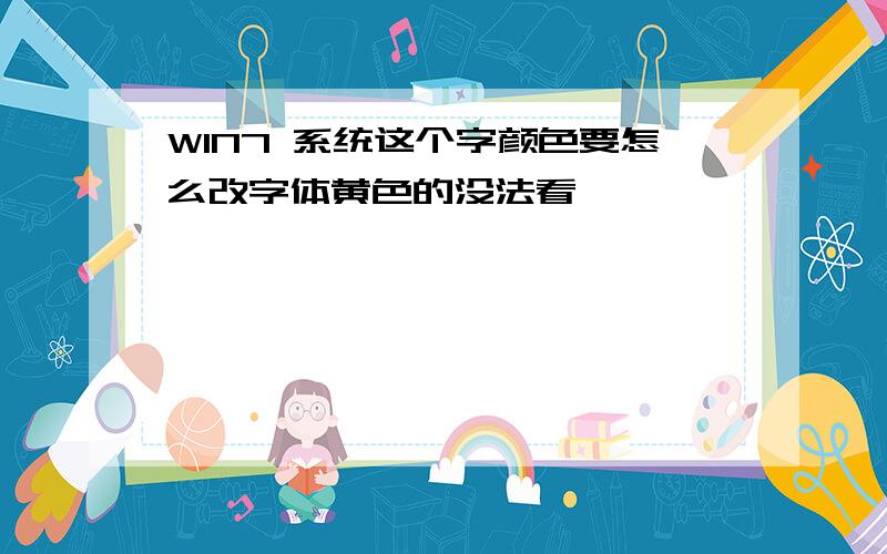 WIN7 系统这个字颜色要怎么改字体黄色的没法看