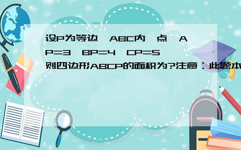 设P为等边△ABC内一点,AP=3,BP=4,CP=5,则四边形ABCP的面积为?注意：此题本无图