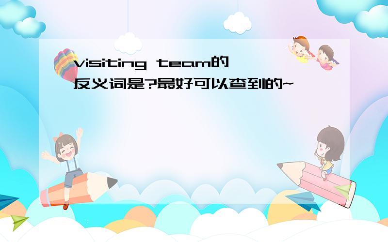 visiting team的反义词是?最好可以查到的~