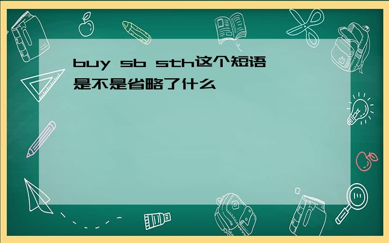 buy sb sth这个短语是不是省略了什么