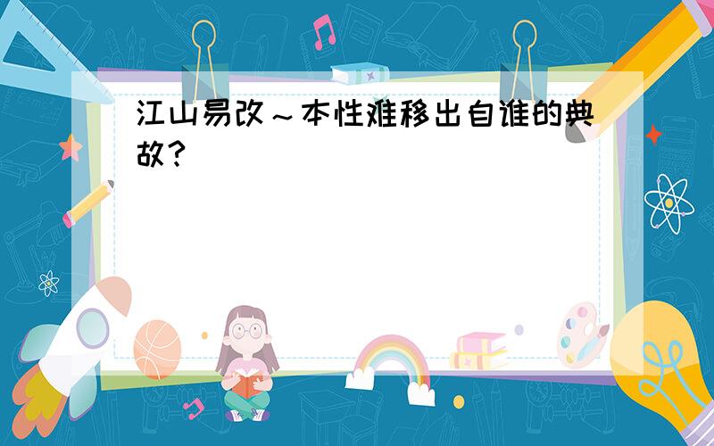 江山易改～本性难移出自谁的典故?