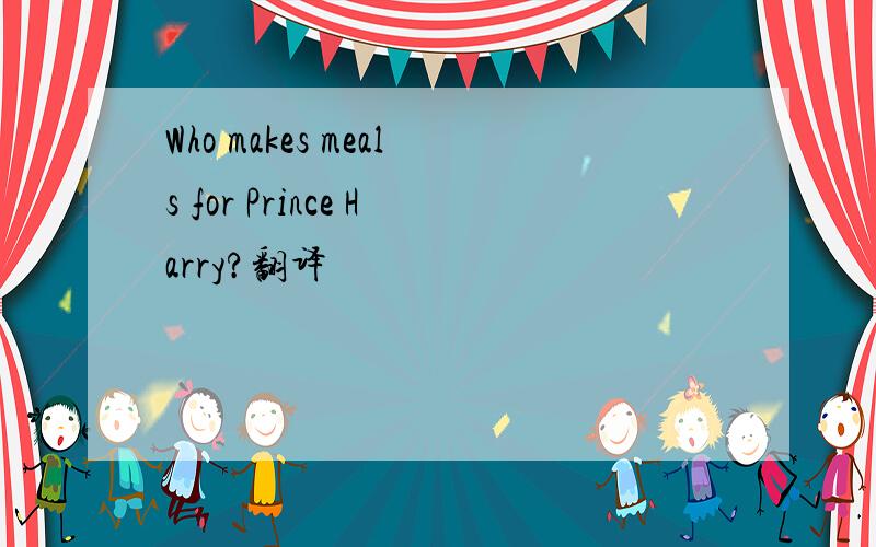 Who makes meals for Prince Harry?翻译