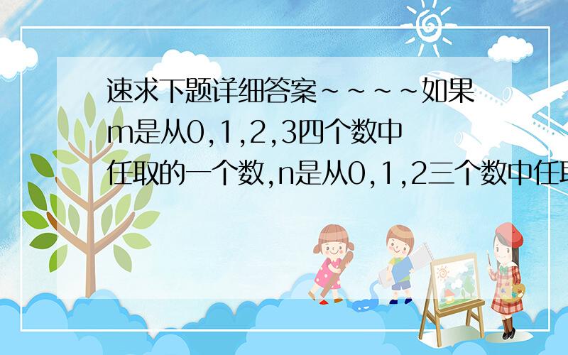 速求下题详细答案~~~~如果m是从0,1,2,3四个数中任取的一个数,n是从0,1,2三个数中任取的一个数,那么关于x的一元二次方程x^2-2mx+n^2=0有实数根的概率为多少?    答题步骤要尽量详细~谢啦!~~~