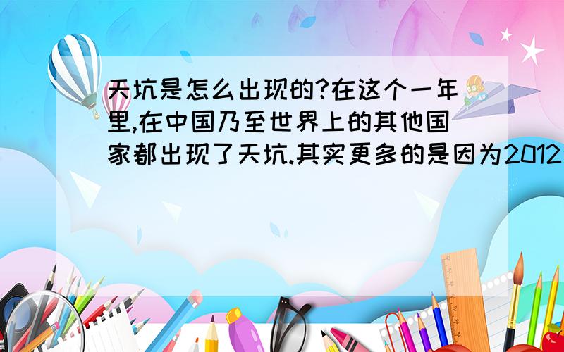 天坑是怎么出现的?在这个一年里,在中国乃至世界上的其他国家都出现了天坑.其实更多的是因为2012预言中也有类似的提及,那天坑到底是怎么出现的,他的出现到底与2012预言有什么关系?