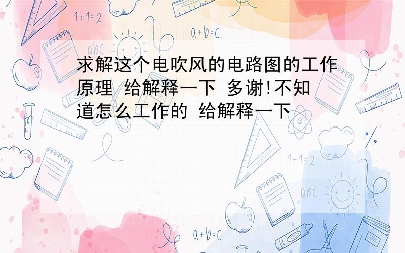 求解这个电吹风的电路图的工作原理 给解释一下 多谢!不知道怎么工作的 给解释一下