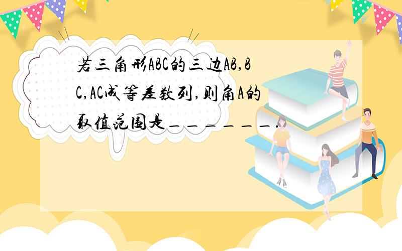 若三角形ABC的三边AB,BC,AC成等差数列,则角A的取值范围是______.