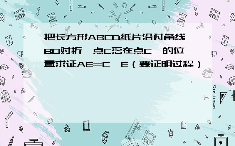 把长方形ABCD纸片沿对角线BD对折,点C落在点C'的位置求证AE=C'E（要证明过程）