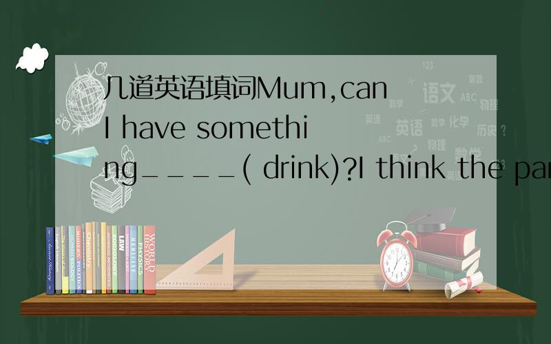 几道英语填词Mum,can I have something____( drink)?I think the parents are responsible for their child's_____( behave).We'll go ___(far)into this question tomorrow.Why ——（should）I buy a new coat---I haven't brought one for 5 years.