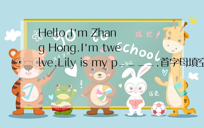 Hello,I'm Zhang Hong.I'm twelve.Lily is my p____.首字母填空填啥?