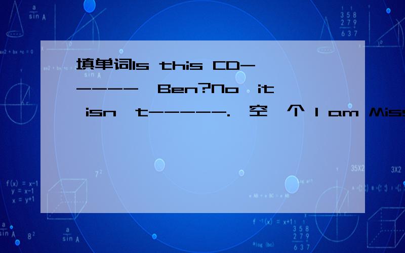 填单词Is this CD-----,Ben?No,it isn't-----.一空一个 I am Miss Gao.改为否定句