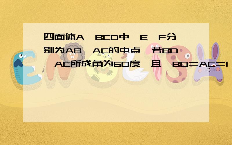 四面体A—BCD中,E,F分别为AB,AC的中点,若BD,AC所成角为60度,且,BD＝AC＝1,求EF的长