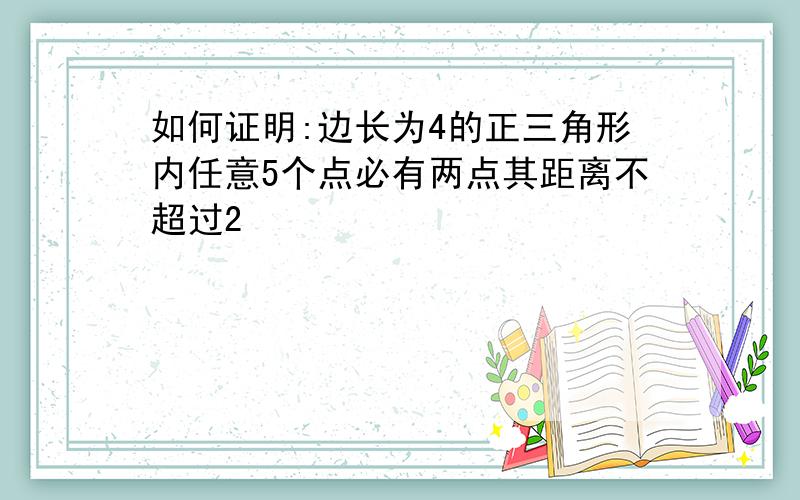 如何证明:边长为4的正三角形内任意5个点必有两点其距离不超过2