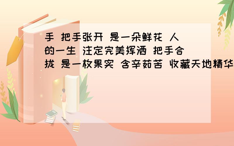 手 把手张开 是一朵鲜花 人的一生 注定完美挥洒 把手合拢 是一枚果实 含辛茹苦 收藏天地精华 仿写 “脚”