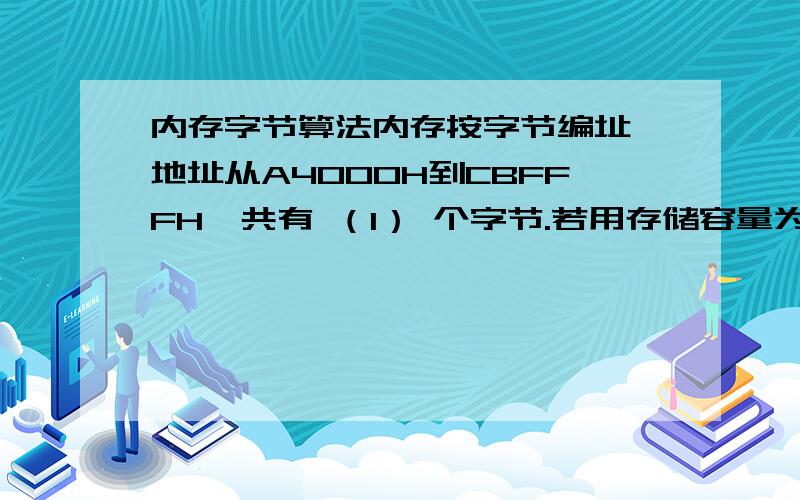 内存字节算法内存按字节编址,地址从A4000H到CBFFFH,共有 （1） 个字节.若用存储容量为32K×8bit的存储芯片构成该内存,至少需要 （2） 片.（1）A．80K B．96K C．160K D．192K（2）A．2 B．5 C．8 D．10试