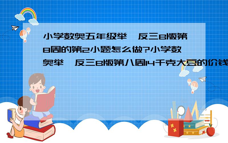 小学数奥五年级举一反三B版第8周的第2小题怎么做?小学数奥举一反三B版第八周14千克大豆的价钱与8千克花生的价钱相等,已知1千克花生比1千克大豆贵1.2元,求大豆和花生的单价各是多少元?