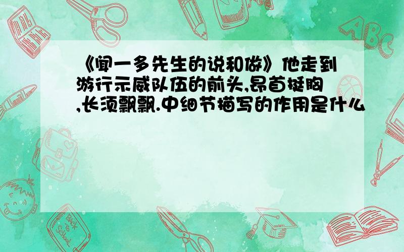 《闻一多先生的说和做》他走到游行示威队伍的前头,昂首挺胸,长须飘飘.中细节描写的作用是什么