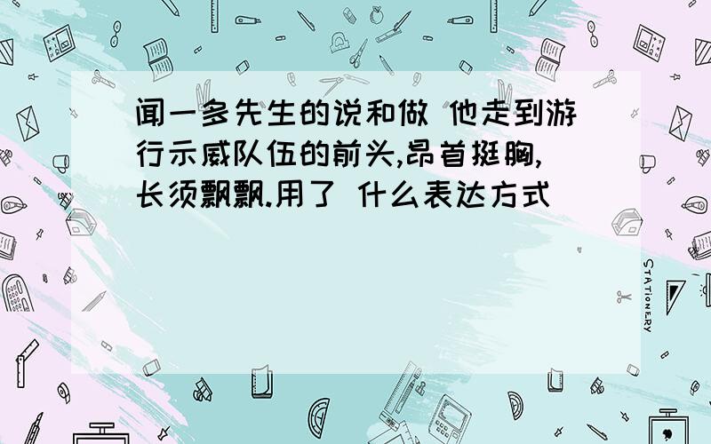 闻一多先生的说和做 他走到游行示威队伍的前头,昂首挺胸,长须飘飘.用了 什么表达方式