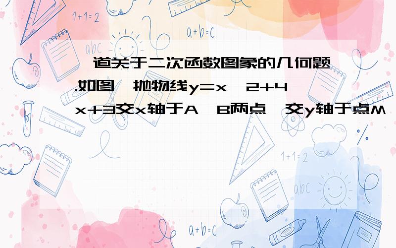 一道关于二次函数图象的几何题.如图,抛物线y=x^2+4x+3交x轴于A、B两点,交y轴于点M,抛物线E关于y轴对称的抛物线F交x轴于C、D两点.（1）求F的解析式；（2）在x轴上方的抛物线F或E上是否存在一