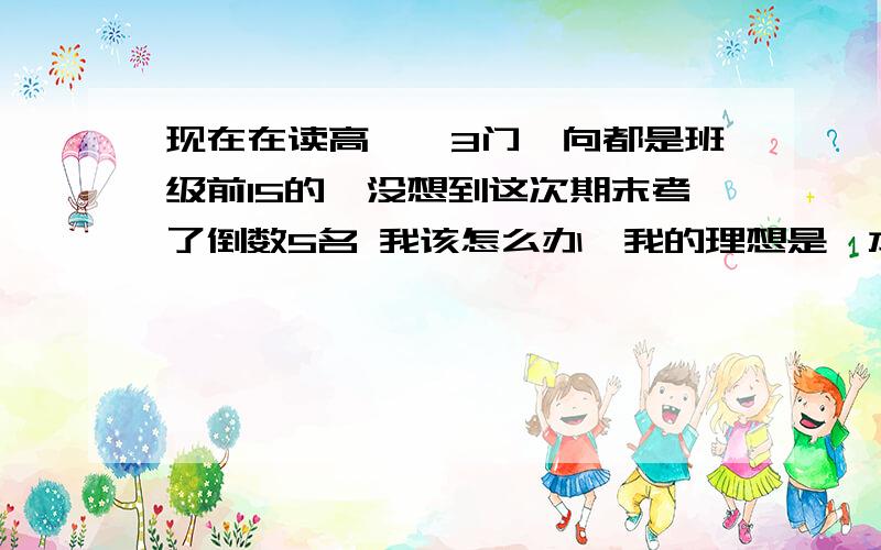 现在在读高一,3门一向都是班级前15的,没想到这次期末考了倒数5名 我该怎么办,我的理想是一本啊前几次的三门班级排名是 16 12 22 年级200左右