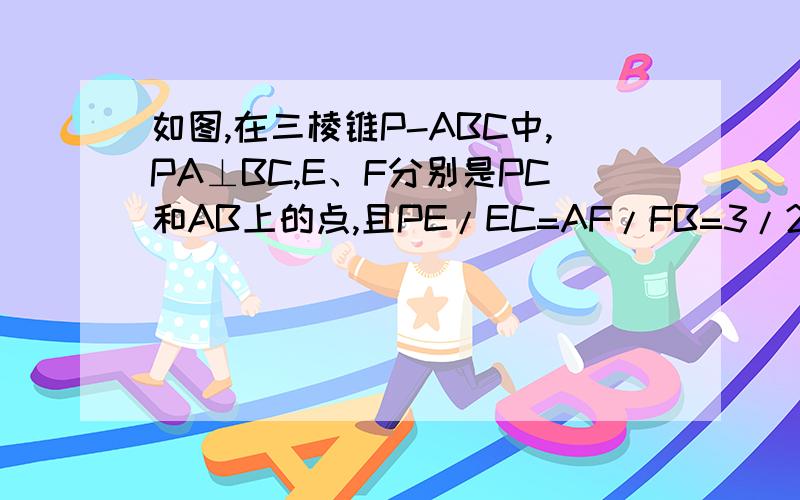 如图,在三棱锥P-ABC中,PA⊥BC,E、F分别是PC和AB上的点,且PE/EC=AF/FB=3/2,设EF与PA,BC所成的角分别为α,β,求证α+β=90