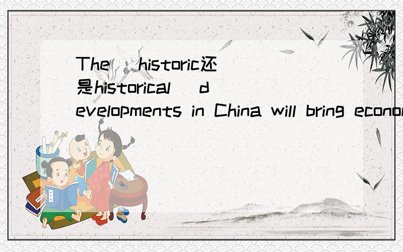 The (historic还是historical） developments in China will bring economic benefits to the whole world