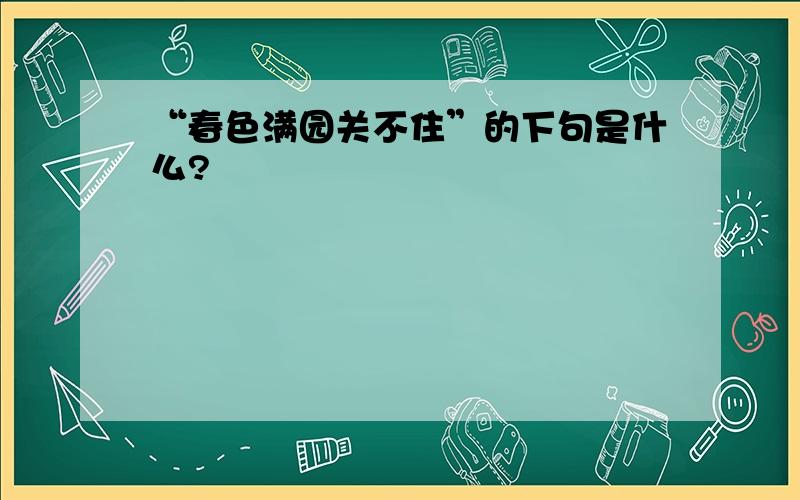 “春色满园关不住”的下句是什么?