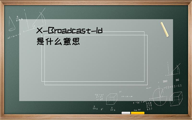 X-Broadcast-Id是什么意思