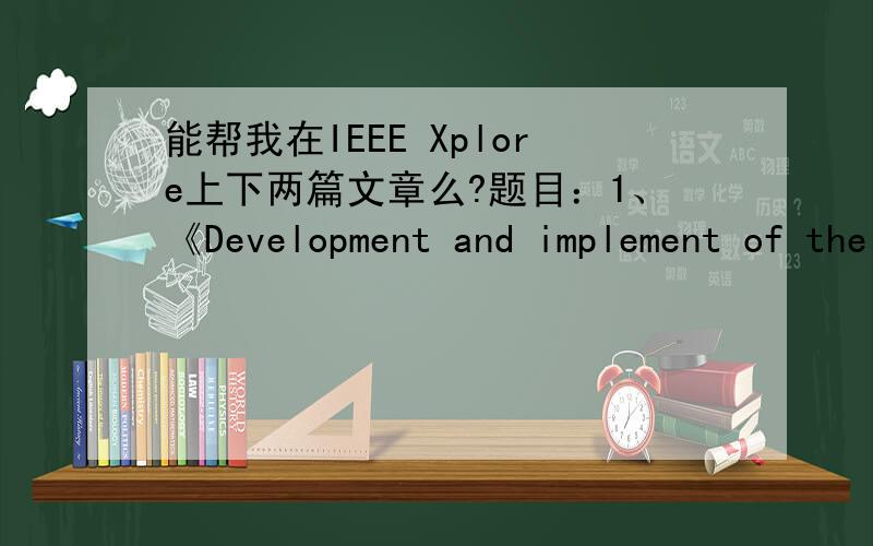 能帮我在IEEE Xplore上下两篇文章么?题目：1、《Development and implement of the IP camera based on DM6437》2、《A network intelligent video analysis system based on multimedia DSP》