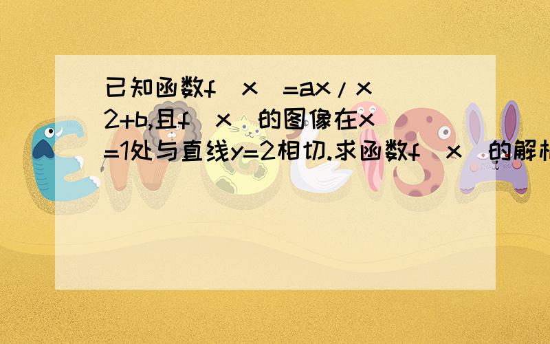 已知函数f(x)=ax/x^2+b,且f(x)的图像在x=1处与直线y=2相切.求函数f(x)的解析式