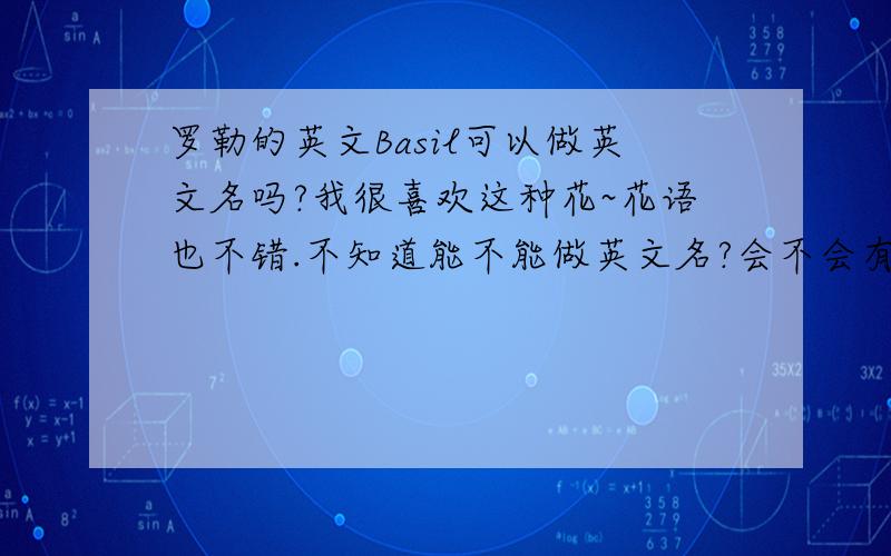 罗勒的英文Basil可以做英文名吗?我很喜欢这种花~花语也不错.不知道能不能做英文名?会不会有什么别的意义呀？