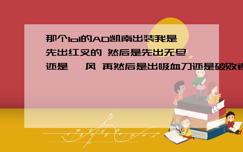 那个lol的AD凯南出装我是先出红叉的 然后是先出无尽 还是 飓风 再然后是出吸血刀还是破败者 纠结OOOOOOO