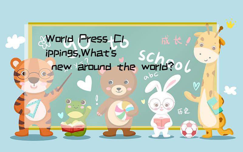 World Press Clippings,What's new around the world?