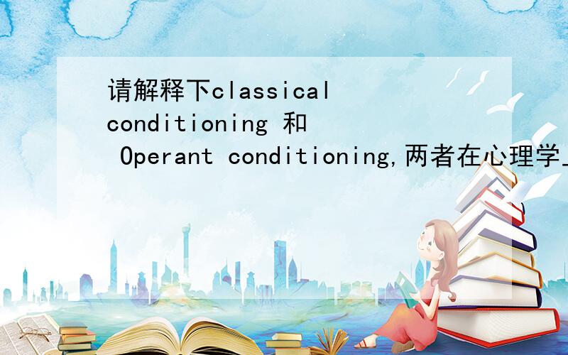 请解释下classical conditioning 和 Operant conditioning,两者在心理学上如何去分?从心理学角度讲.